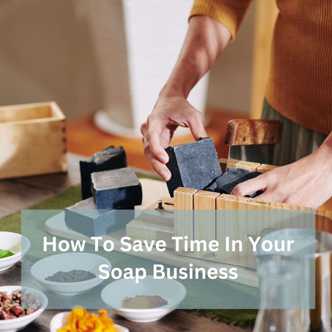 5 Ideas To Save You Time In Your Soap and Skincare Business