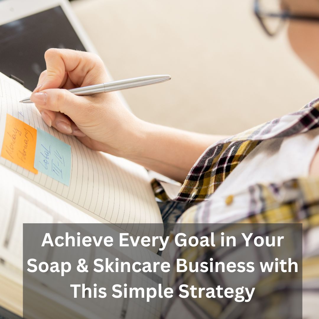 Achieve Every Goal in Your Soap & Skincare Business with This Simple Strategy