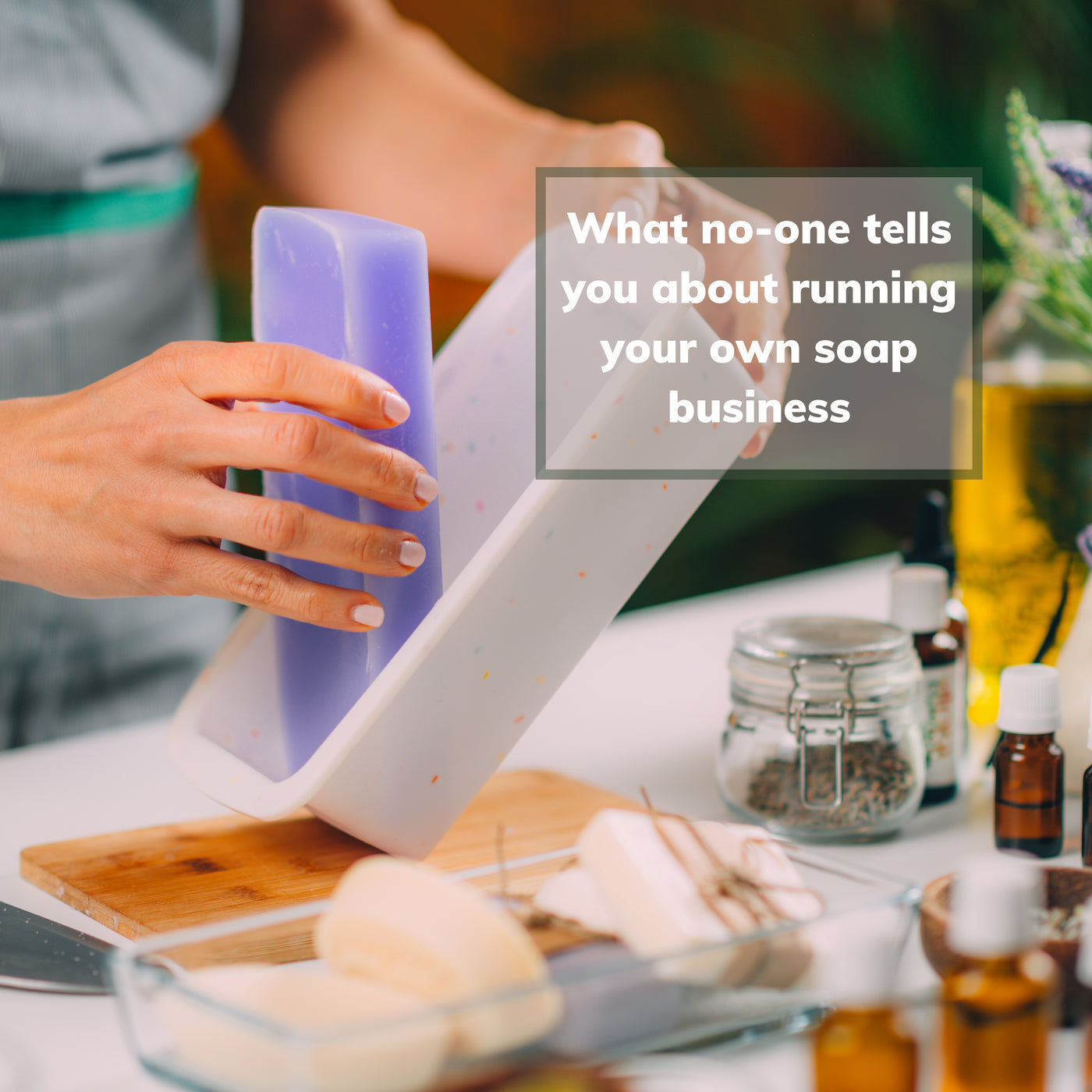 What no-one tells you about running your own soap making business