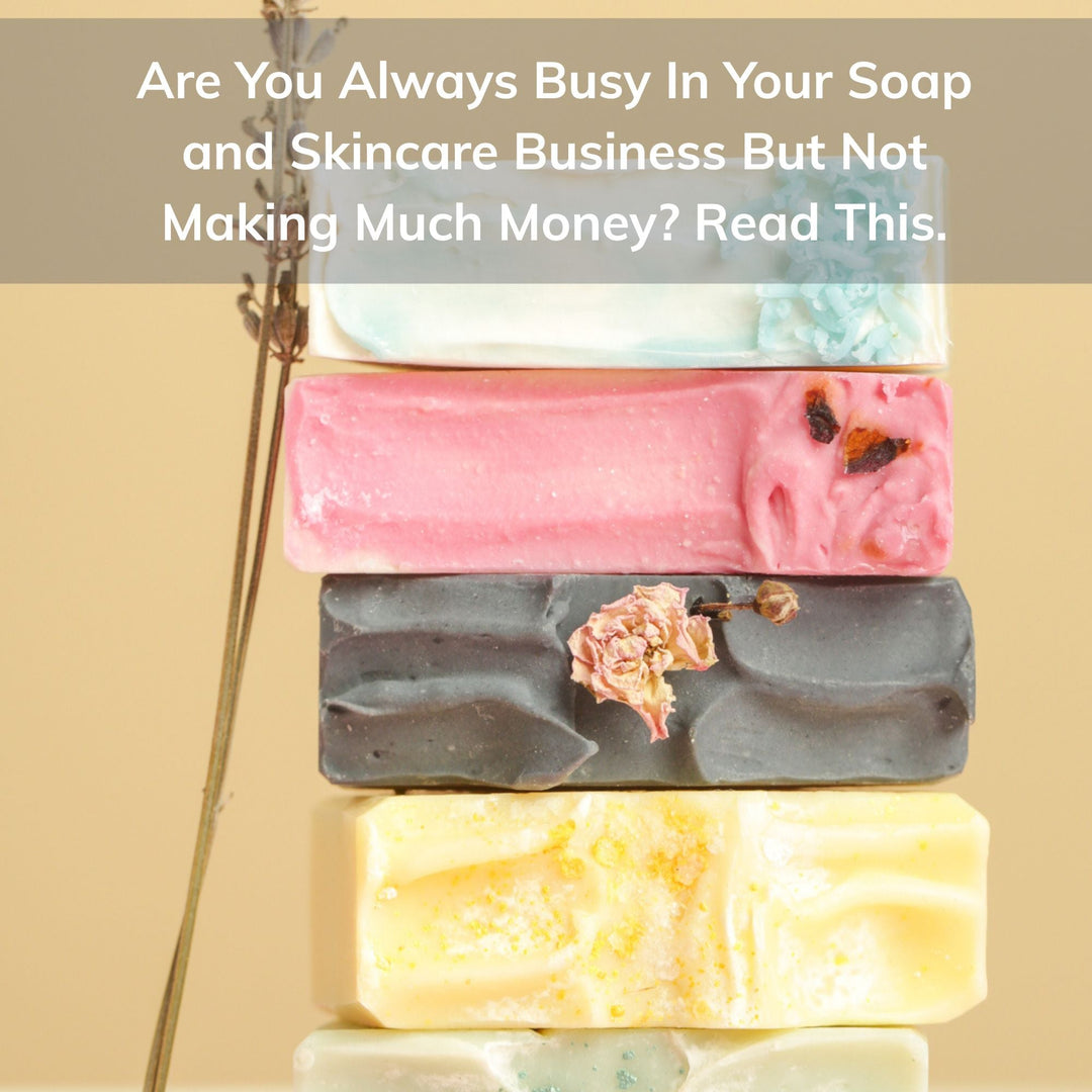 Are You Always Busy In Your Soap and Skincare Business But Not Making Much Money? Read This.