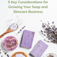 5 Key Considerations for Growing Your Soap and Skincare Business