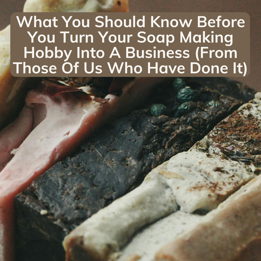 What You Should Know Before You Turn Your Soap Making Hobby Into A Business (From Those Of Us Who Have Done It)