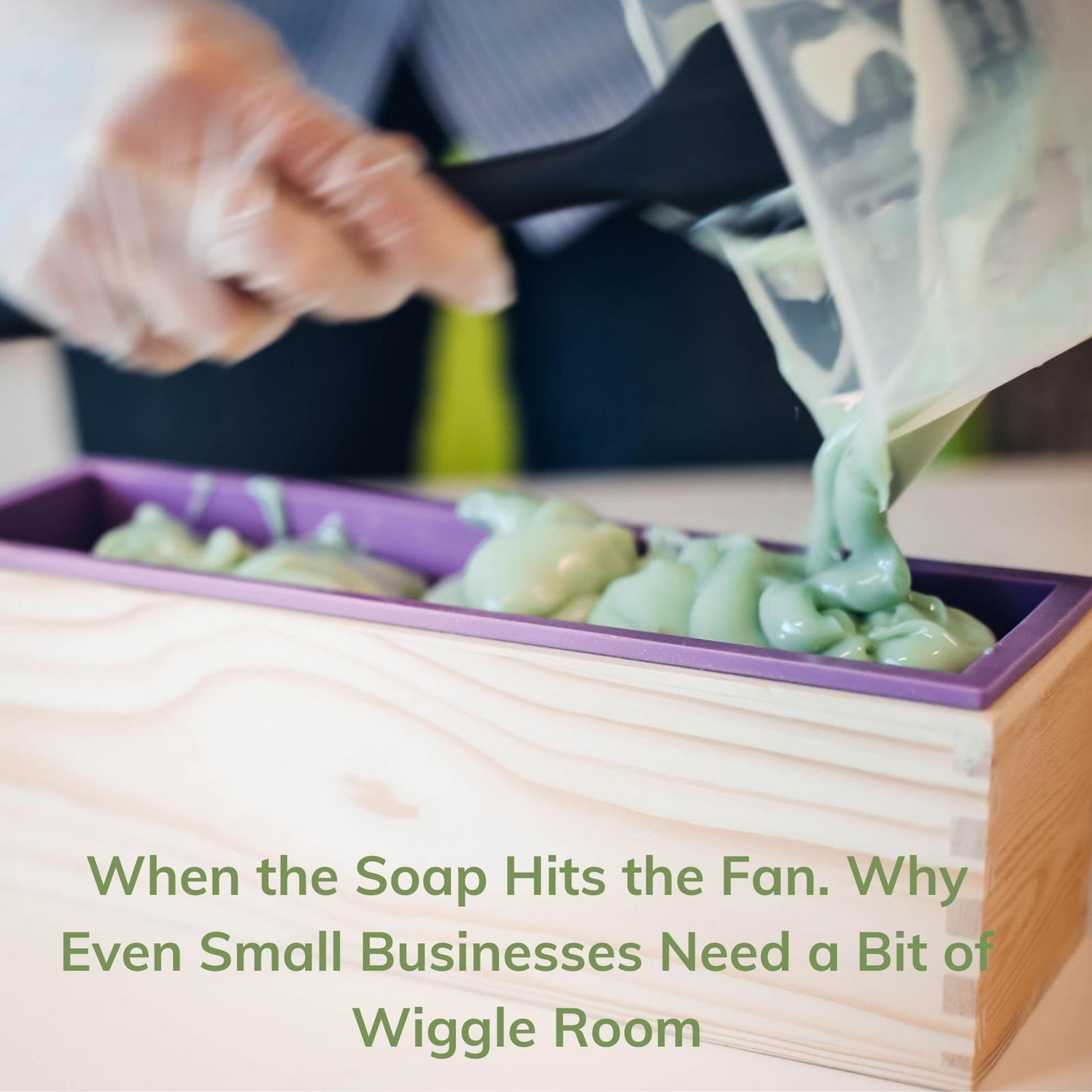 When the Soap Hits the Fan. Why Even Small Businesses Need a Bit of Wiggle Room