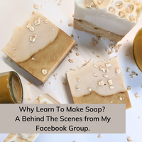 Why Learn To Make Soap? A Behind The Scenes from My Facebook Group.